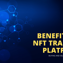 Benefits of Using an NFT Trading Platform for Buying and Selling Digital Assets